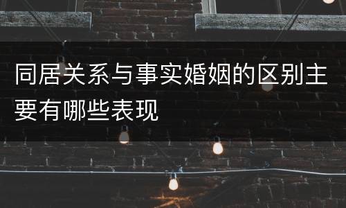 同居关系与事实婚姻的区别主要有哪些表现