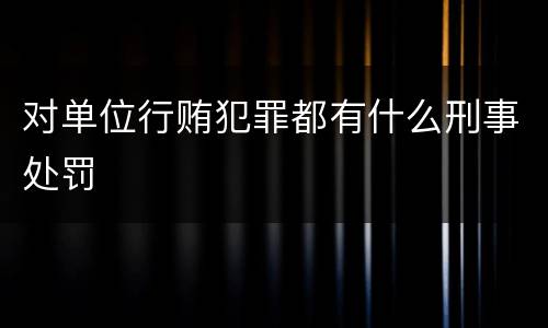 对单位行贿犯罪都有什么刑事处罚