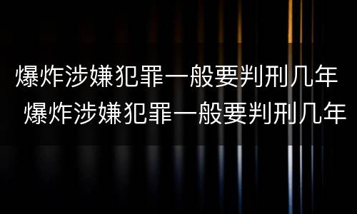 爆炸涉嫌犯罪一般要判刑几年 爆炸涉嫌犯罪一般要判刑几年呢