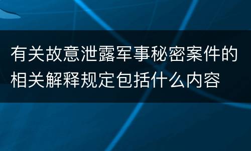 有关故意泄露军事秘密案件的相关解释规定包括什么内容