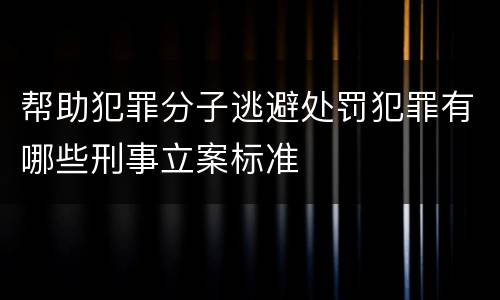 帮助犯罪分子逃避处罚犯罪有哪些刑事立案标准