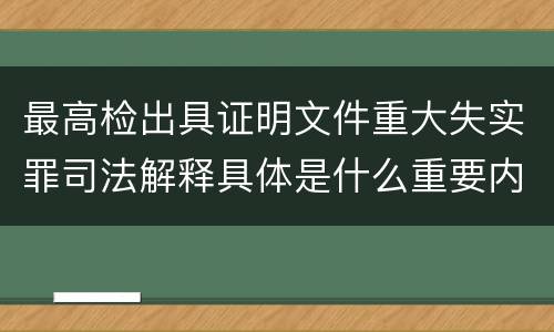 最高检出具证明文件重大失实罪司法解释具体是什么重要内容