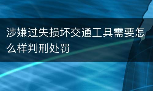 涉嫌过失损坏交通工具需要怎么样判刑处罚