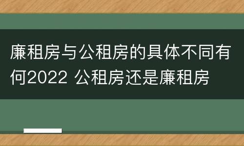 廉租房与公租房的具体不同有何2022 公租房还是廉租房