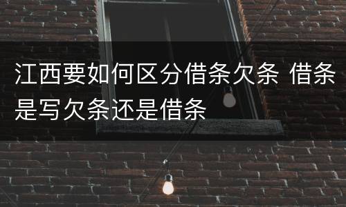 江西要如何区分借条欠条 借条是写欠条还是借条