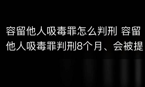 容留他人吸毒罪怎么判刑 容留他人吸毒罪判刑8个月、会被提前放出来吗