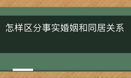 怎样区分事实婚姻和同居关系