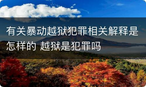 有关暴动越狱犯罪相关解释是怎样的 越狱是犯罪吗