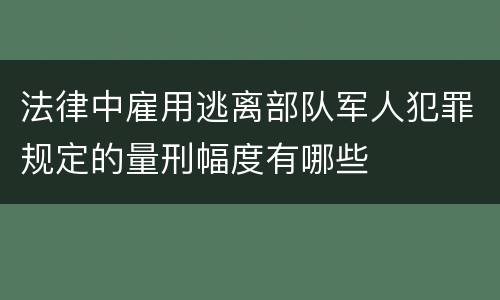 法律中雇用逃离部队军人犯罪规定的量刑幅度有哪些