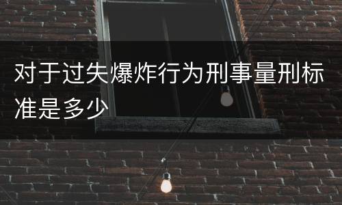 对于过失爆炸行为刑事量刑标准是多少