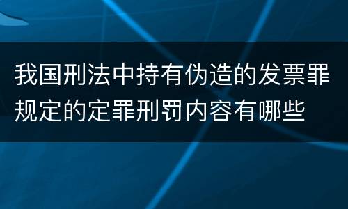 我国刑法中持有伪造的发票罪规定的定罪刑罚内容有哪些
