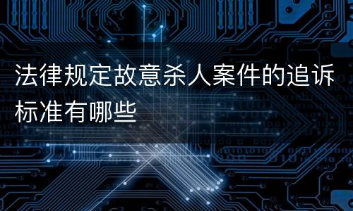 法律规定故意杀人案件的追诉标准有哪些
