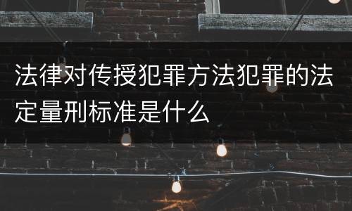 法律对传授犯罪方法犯罪的法定量刑标准是什么