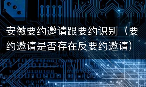 安徽要约邀请跟要约识别（要约邀请是否存在反要约邀请）
