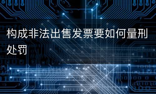 构成非法出售发票要如何量刑处罚