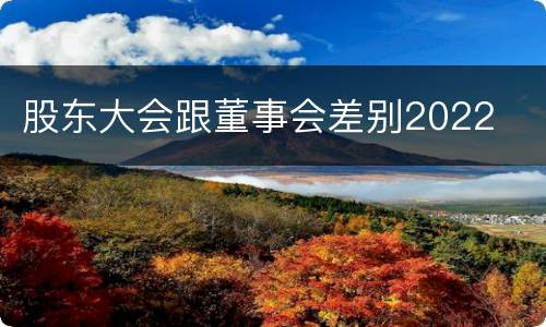 股东大会跟董事会差别2022