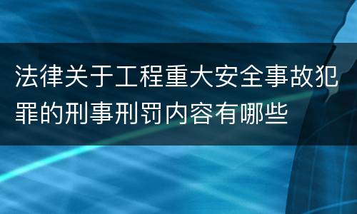 法律关于工程重大安全事故犯罪的刑事刑罚内容有哪些