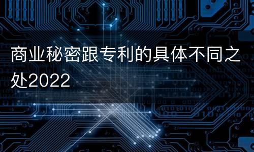 商业秘密跟专利的具体不同之处2022