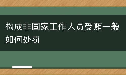 构成非国家工作人员受贿一般如何处罚