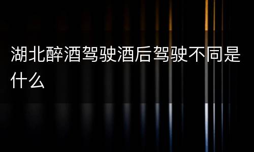 湖北醉酒驾驶酒后驾驶不同是什么