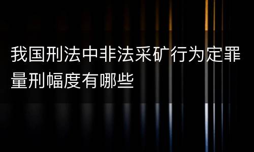 我国刑法中非法采矿行为定罪量刑幅度有哪些
