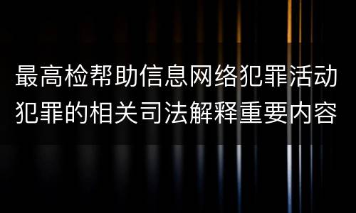 最高检帮助信息网络犯罪活动犯罪的相关司法解释重要内容包括什么