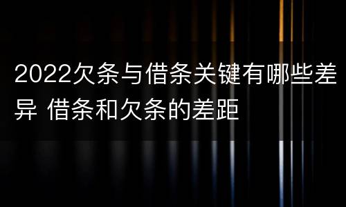 2022欠条与借条关键有哪些差异 借条和欠条的差距