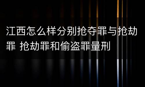江西怎么样分别抢夺罪与抢劫罪 抢劫罪和偷盗罪量刑