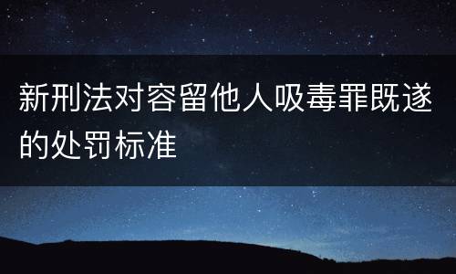 新刑法对容留他人吸毒罪既遂的处罚标准