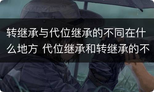 转继承与代位继承的不同在什么地方 代位继承和转继承的不同