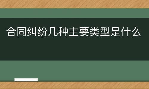 合同纠纷几种主要类型是什么