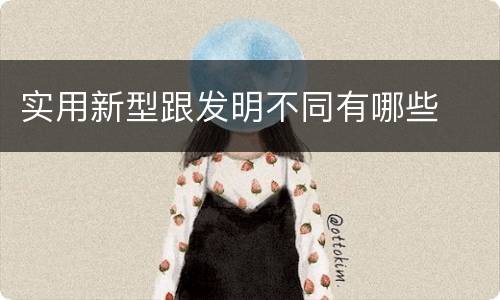 实用新型跟发明不同有哪些