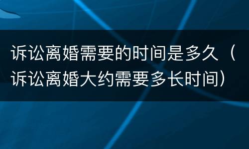 诉讼离婚需要的时间是多久（诉讼离婚大约需要多长时间）