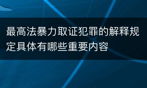 最高法暴力取证犯罪的解释规定具体有哪些重要内容