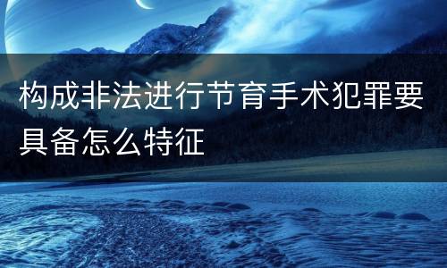 构成非法进行节育手术犯罪要具备怎么特征