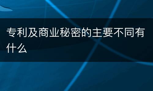 专利及商业秘密的主要不同有什么