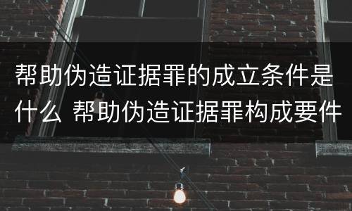 帮助伪造证据罪的成立条件是什么 帮助伪造证据罪构成要件