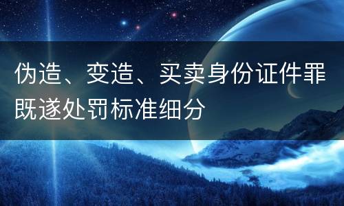 伪造、变造、买卖身份证件罪既遂处罚标准细分