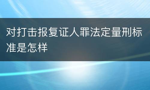 对打击报复证人罪法定量刑标准是怎样