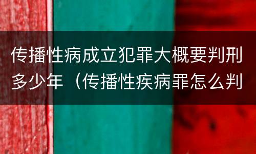 传播性病成立犯罪大概要判刑多少年（传播性疾病罪怎么判）