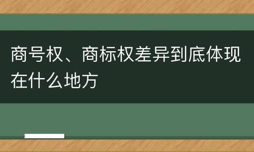 商号权、商标权差异到底体现在什么地方