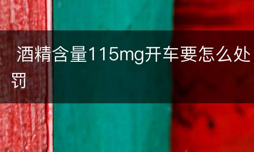  酒精含量115mg开车要怎么处罚
