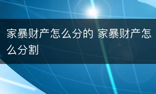 家暴财产怎么分的 家暴财产怎么分割