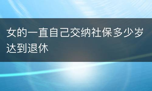 女的一直自己交纳社保多少岁达到退休
