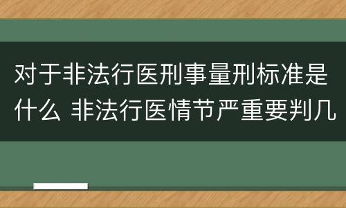 对于非法行医刑事量刑标准是什么 非法行医情节严重要判几年刑
