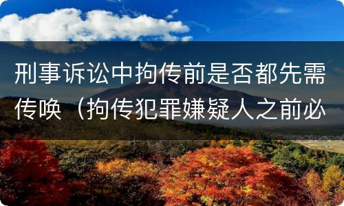 刑事诉讼中拘传前是否都先需传唤（拘传犯罪嫌疑人之前必须先传唤）