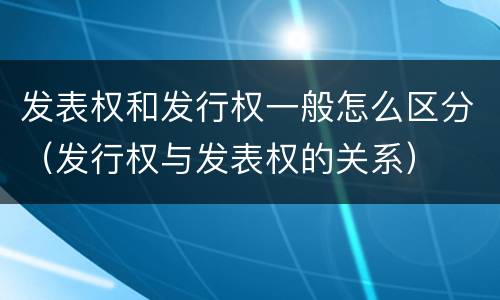 发表权和发行权一般怎么区分（发行权与发表权的关系）
