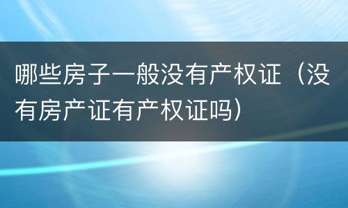 哪些房子一般没有产权证（没有房产证有产权证吗）