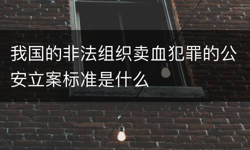 我国的非法组织卖血犯罪的公安立案标准是什么