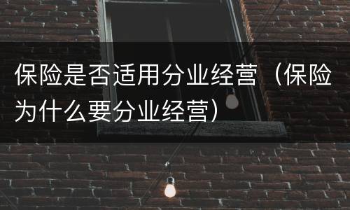 保险是否适用分业经营（保险为什么要分业经营）